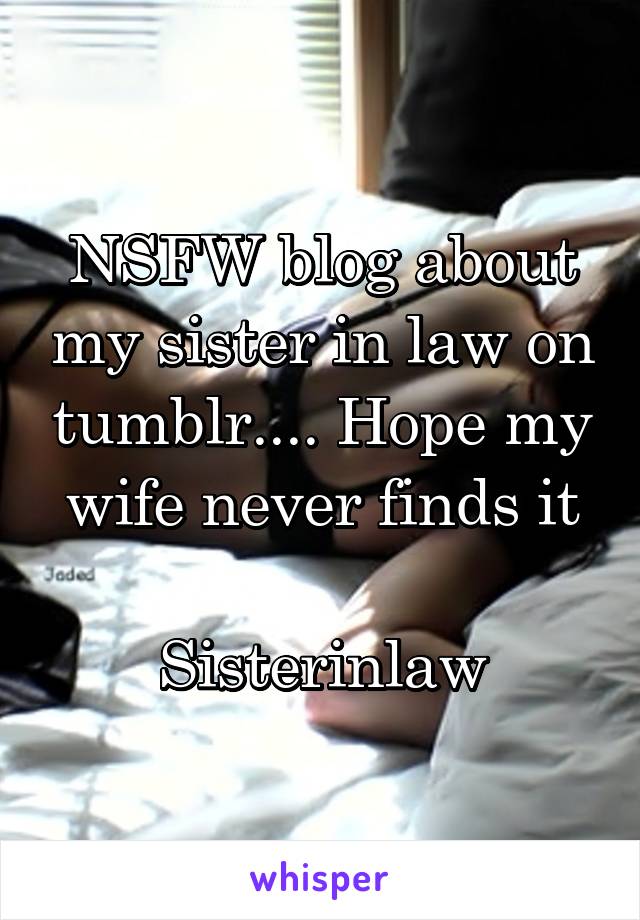 NSFW blog about my sister in law on tumblr.... 