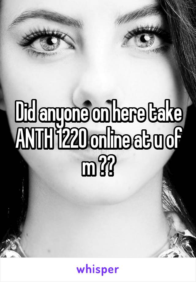 Did anyone on here take ANTH 1220 online at u of m ??