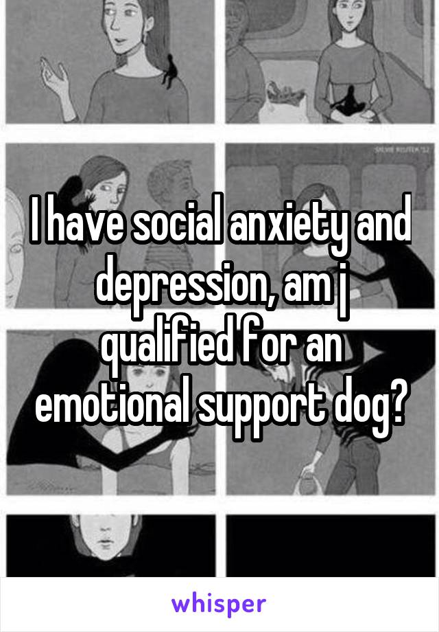 I have social anxiety and depression, am j qualified for an emotional support dog?