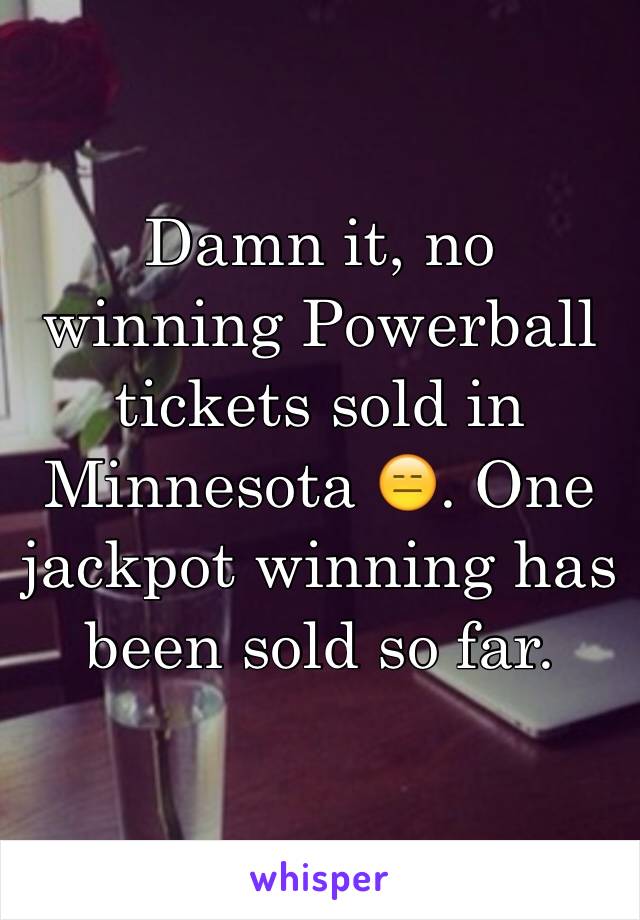 Damn it, no winning Powerball tickets sold in Minnesota 😑. One jackpot winning has been sold so far.