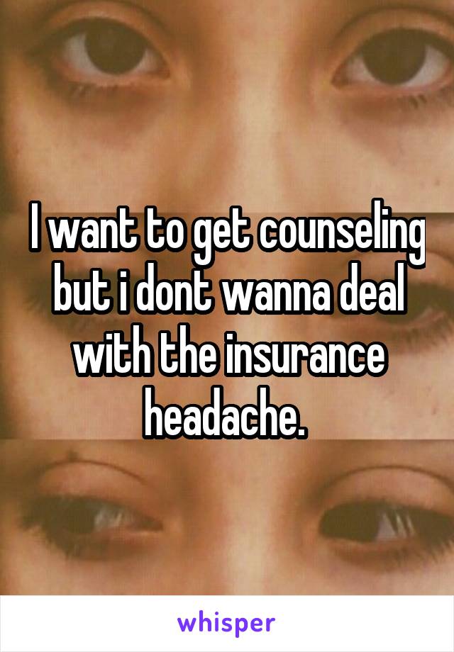 I want to get counseling but i dont wanna deal with the insurance headache. 