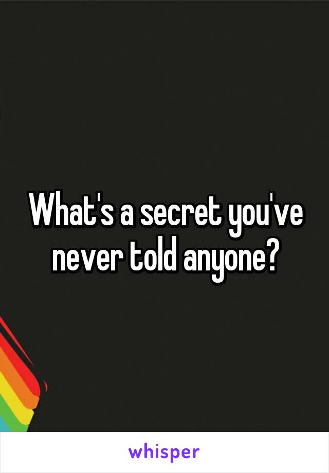 What's a secret you've never told anyone?