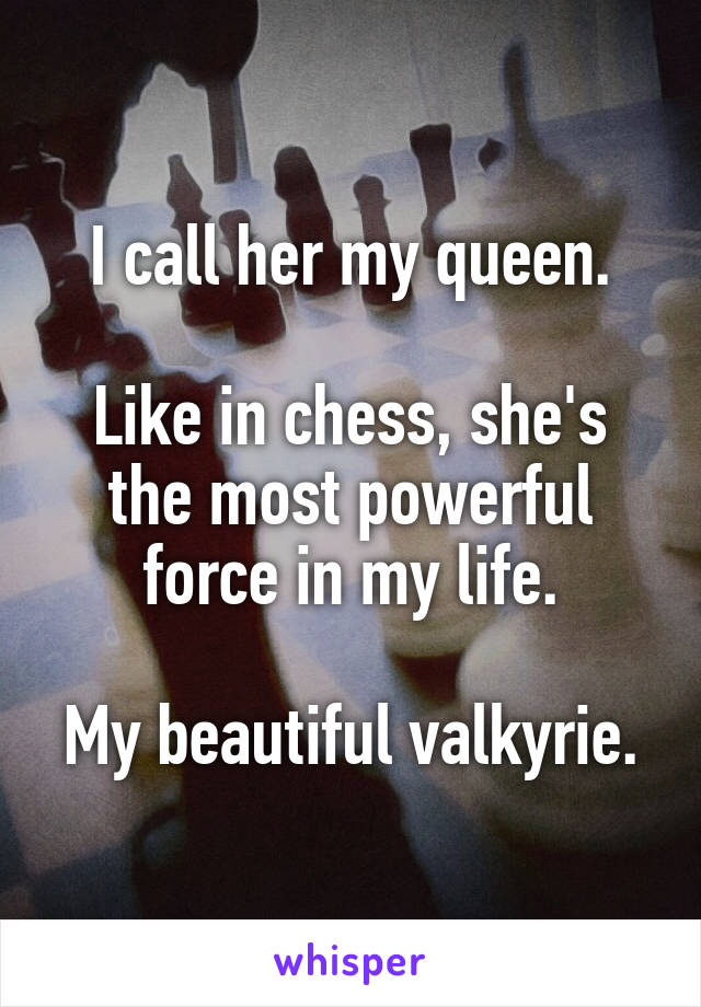 I Call Her My Queen Like In Chess She S The Most Powerful Force In My Life