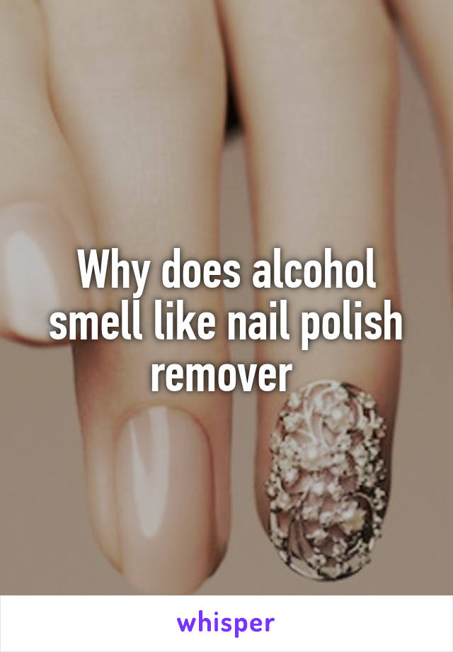 why-does-alcohol-smell-like-nail-polish-remover