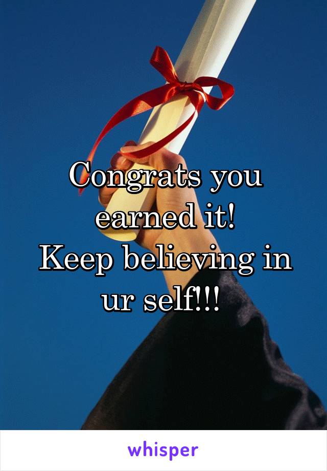 Congrats you earned it!
Keep believing in ur self!!! 