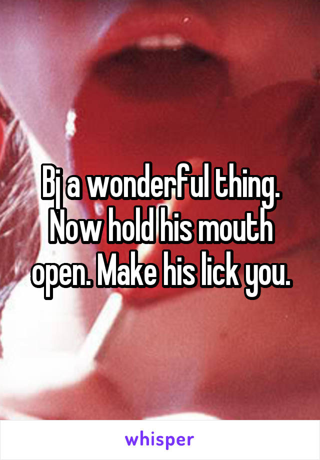 Bj A Wonderful Thing Now Hold His Mouth Open Make His Lick You