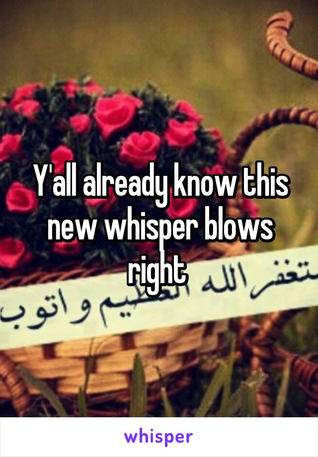 Y'all already know this new whisper blows right 