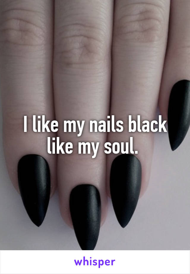 I like my nails black like my soul. 