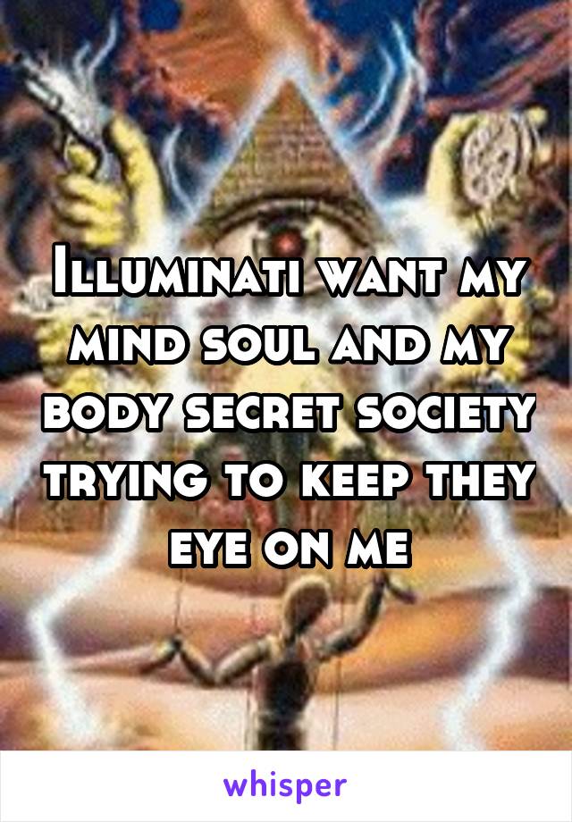 Illuminati Want My Mind Soul And My Body Secret Society Trying To Keep They Eye On Me