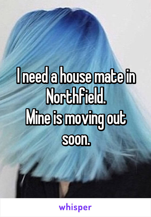 I need a house mate in Northfield.
Mine is moving out soon.
