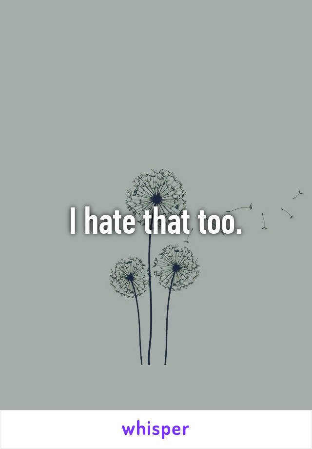 I hate that too.