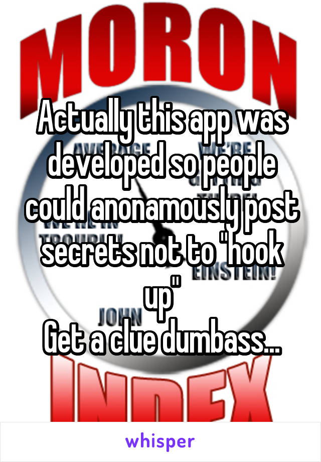 Actually this app was developed so people could anonamously post secrets not to "hook up"
Get a clue dumbass...