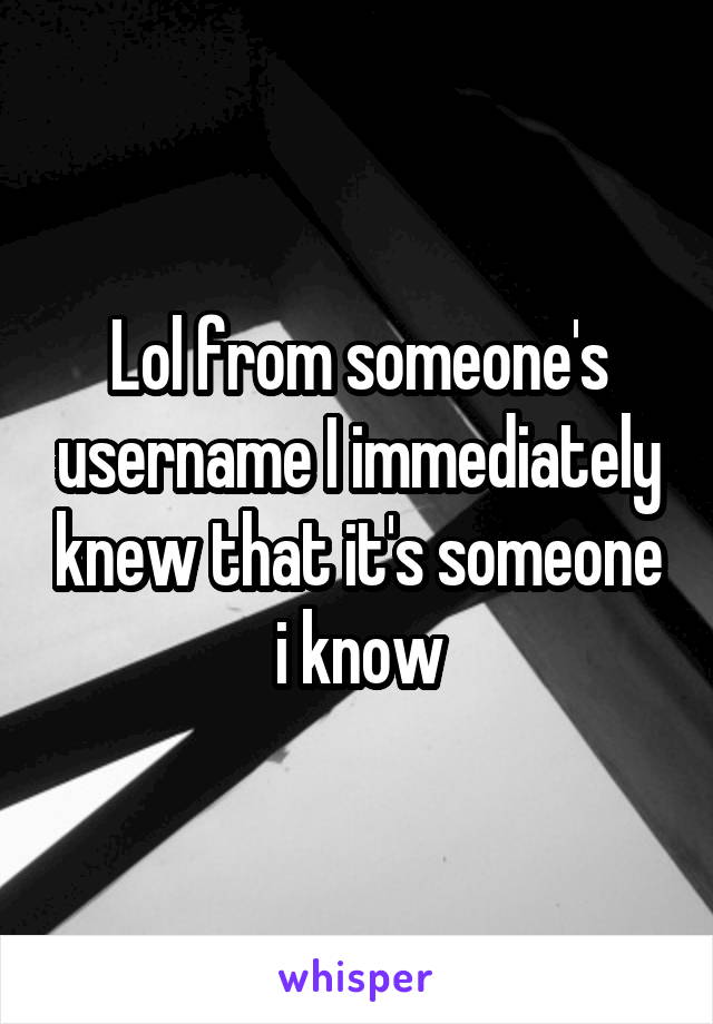 Lol from someone's username I immediately knew that it's someone i know