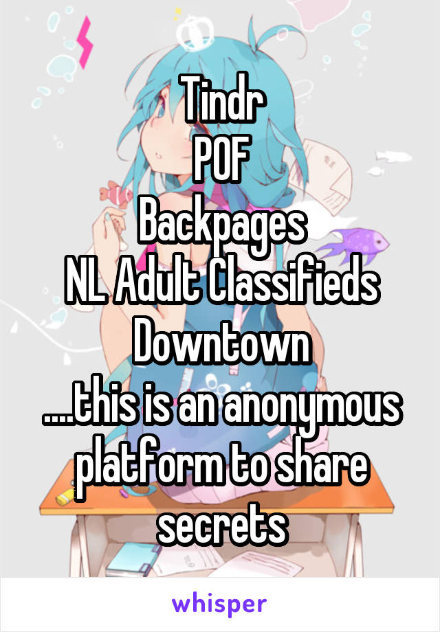 Tindr
POF
Backpages
NL Adult Classifieds
Downtown
....this is an anonymous platform to share secrets