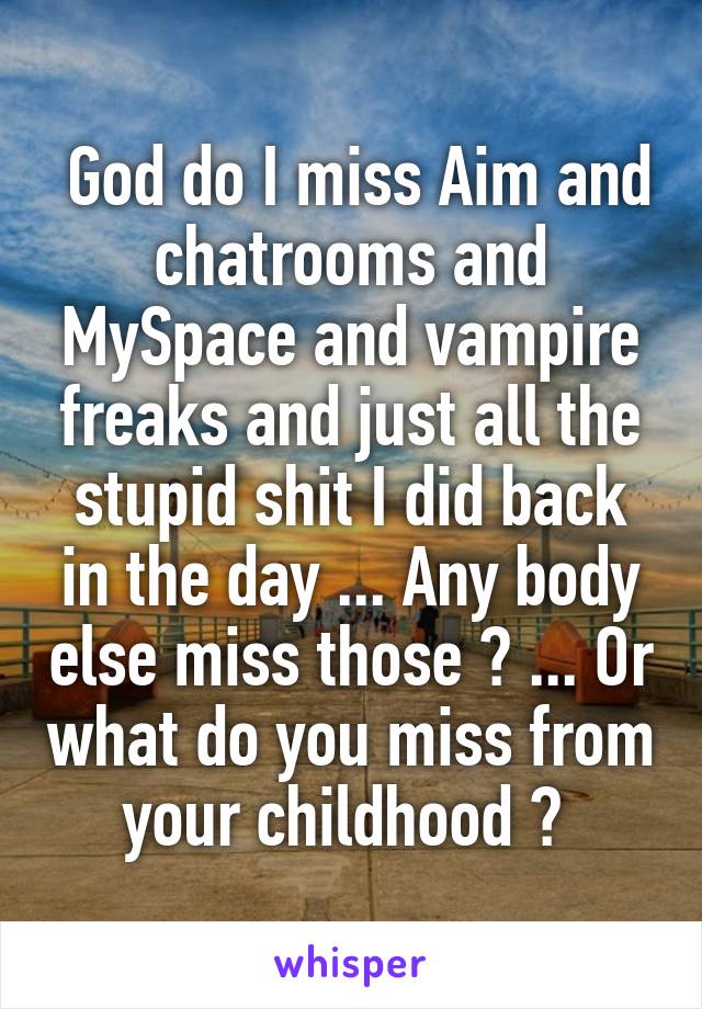 God Do I Miss Aim And Chatrooms And Myspace And Vampire