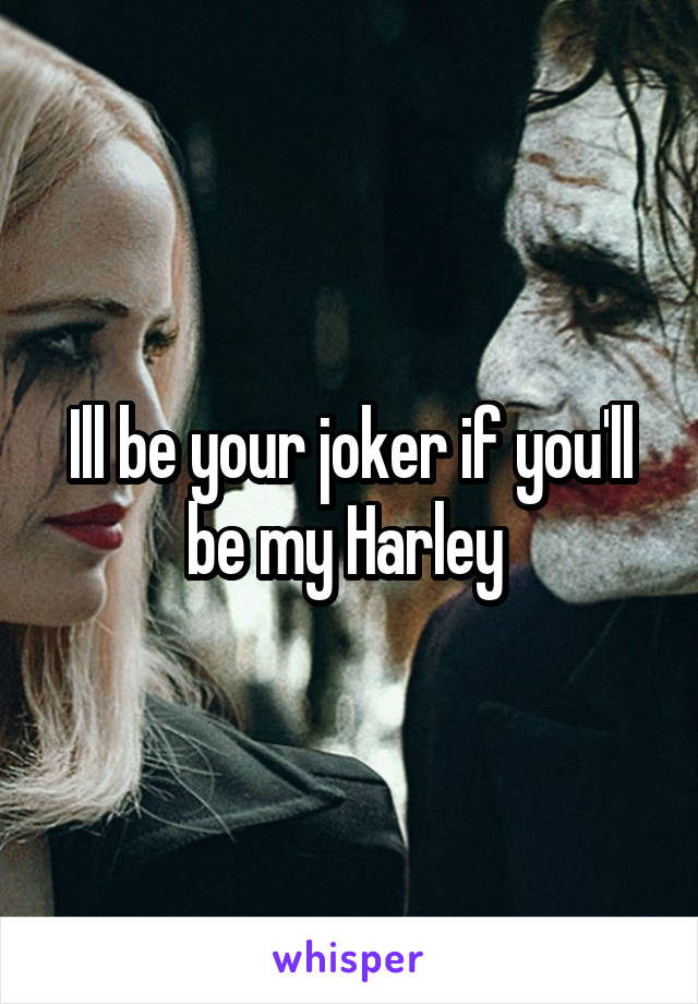 Ill be your joker if you'll be my Harley 