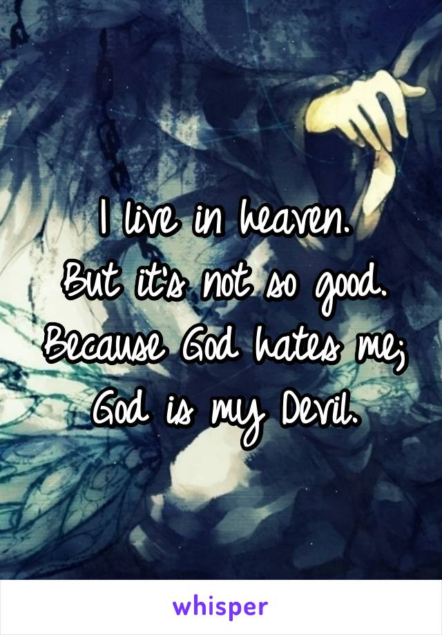 I live in heaven.
But it's not so good.
Because God hates me;
God is my Devil.