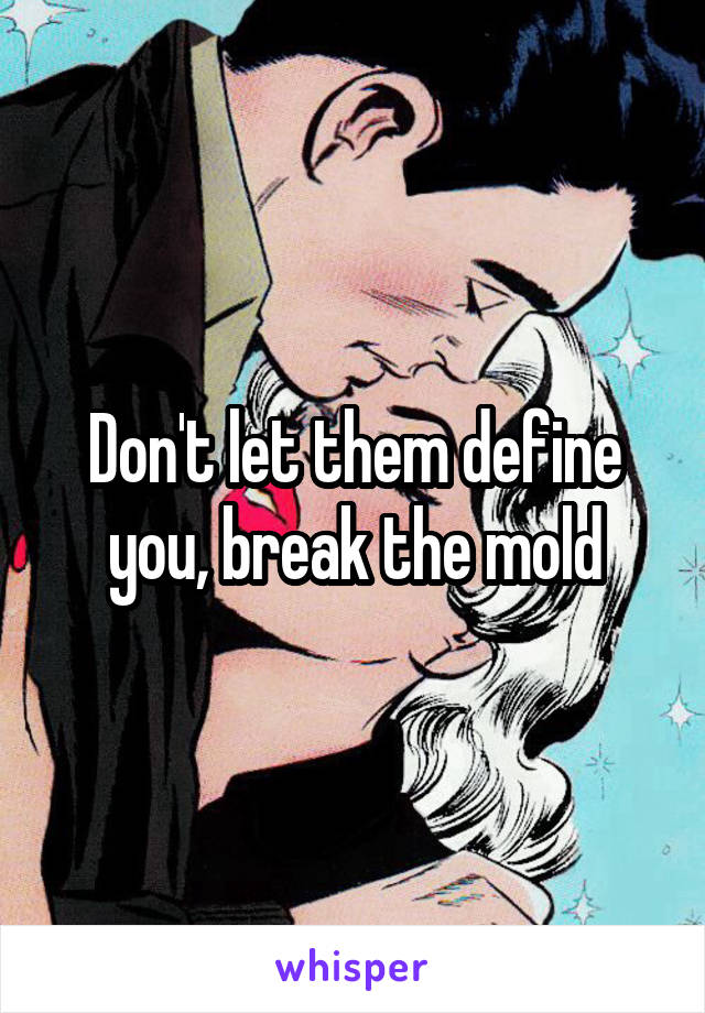 Don't let them define you, break the mold