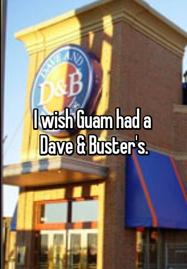 I Wish Guam Had A Dave Buster S