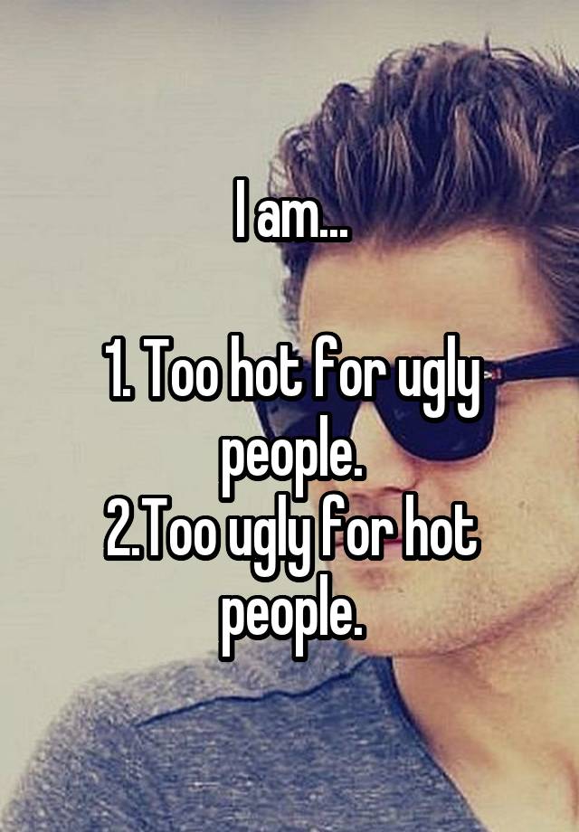 i-am-1-too-hot-for-ugly-people-2-too-ugly-for-hot-people