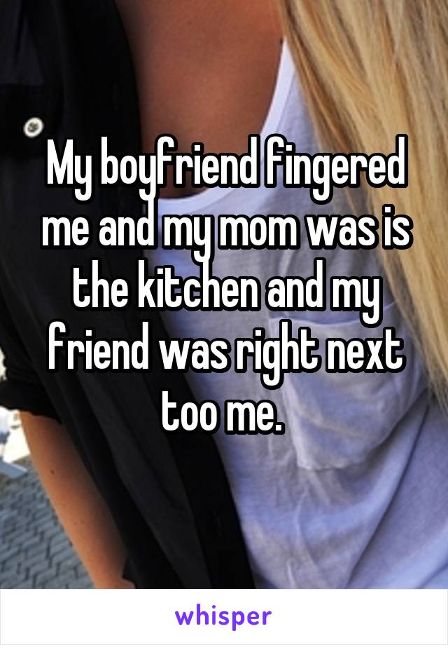 My boyfriend fingered me