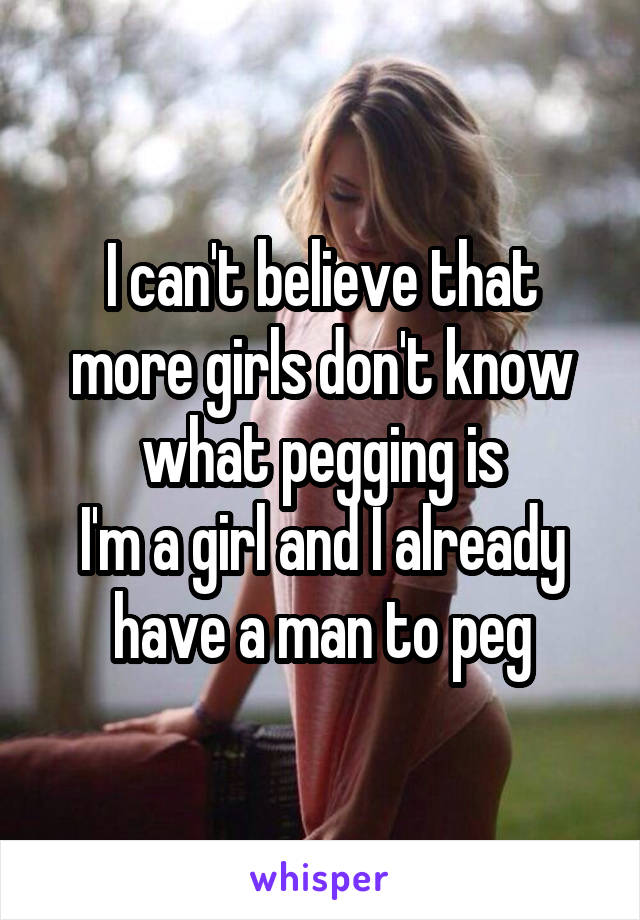 I Cant Believe That More Girls Dont Know What Pegging Is Im A Girl
