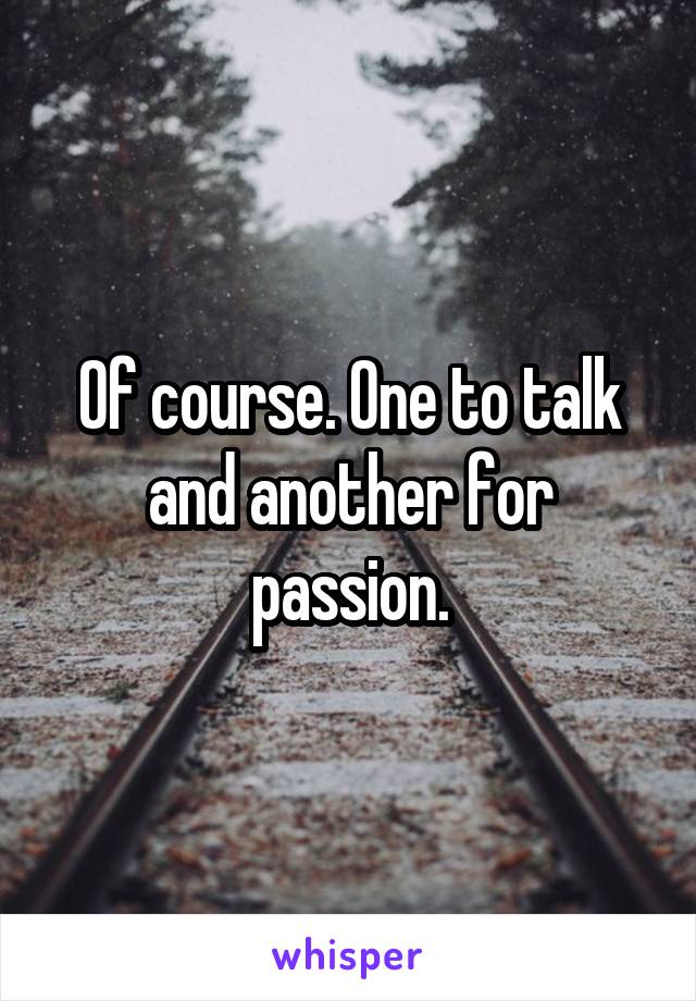 Of course. One to talk and another for passion.