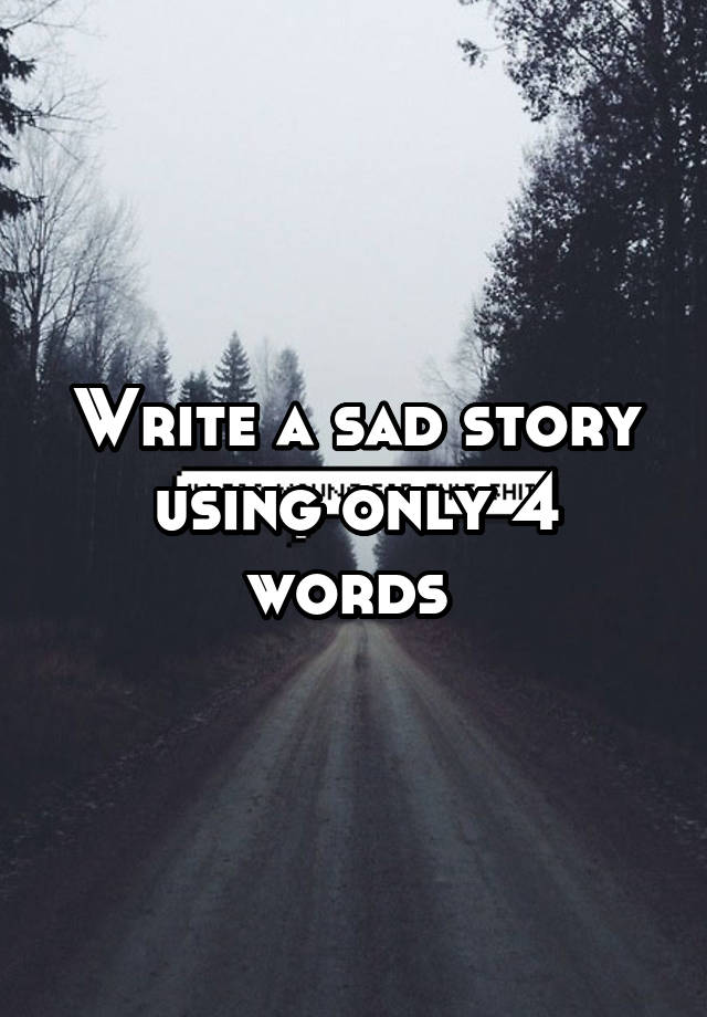 Write a sad story using only 4 words