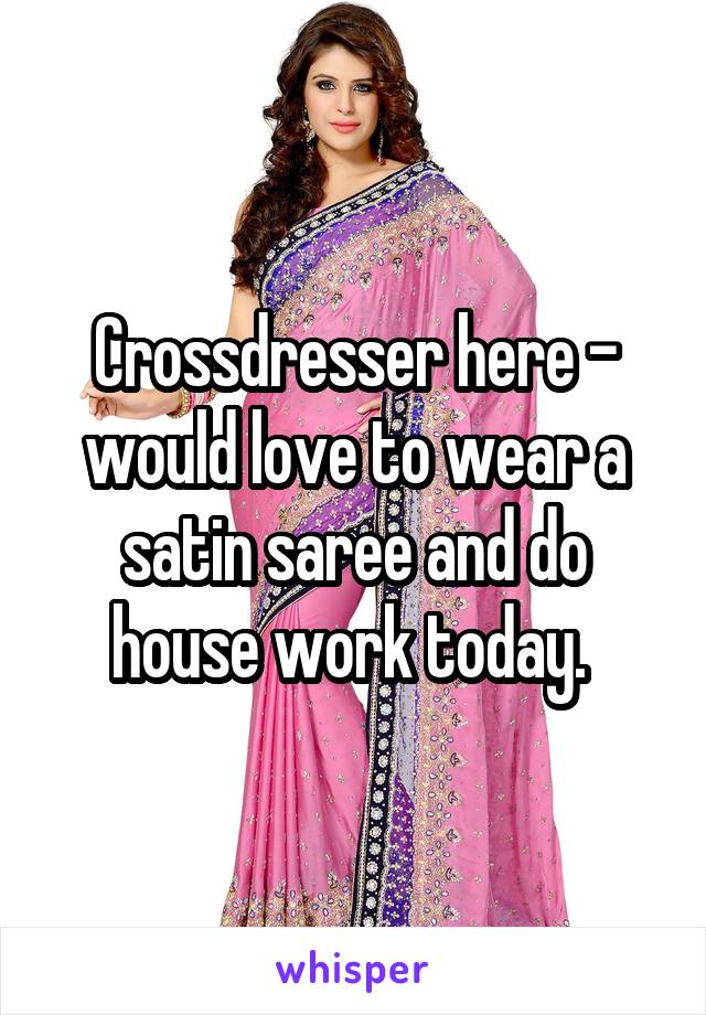 Crossdresser Here Would Love To Wear A Satin Saree And Do House