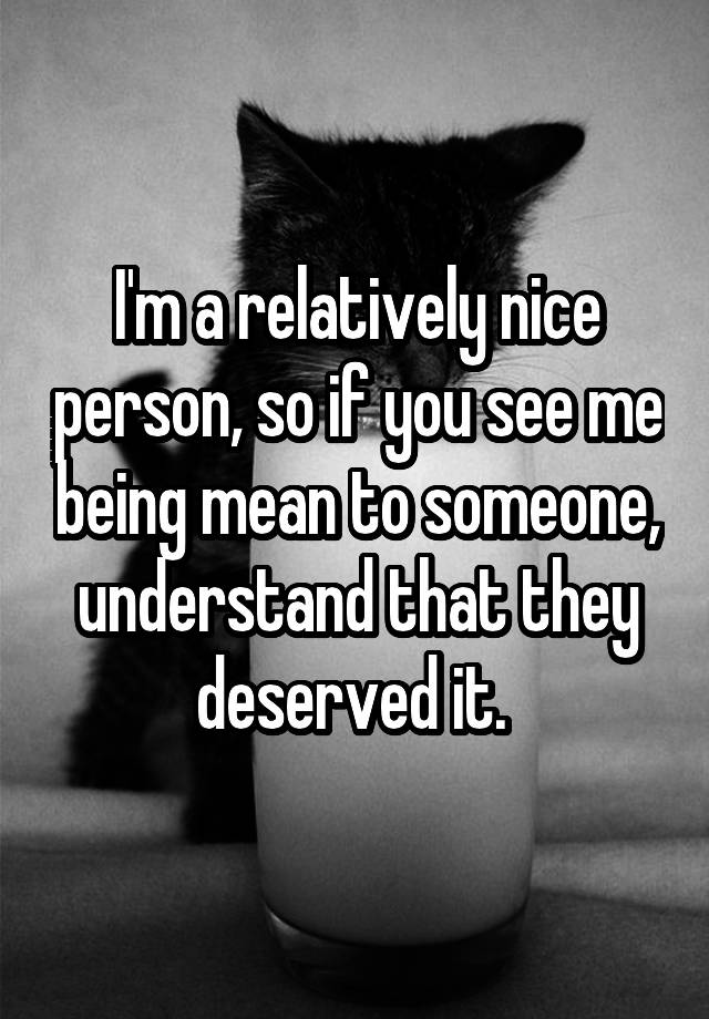 i-m-a-relatively-nice-person-so-if-you-see-me-being-mean-to-someone