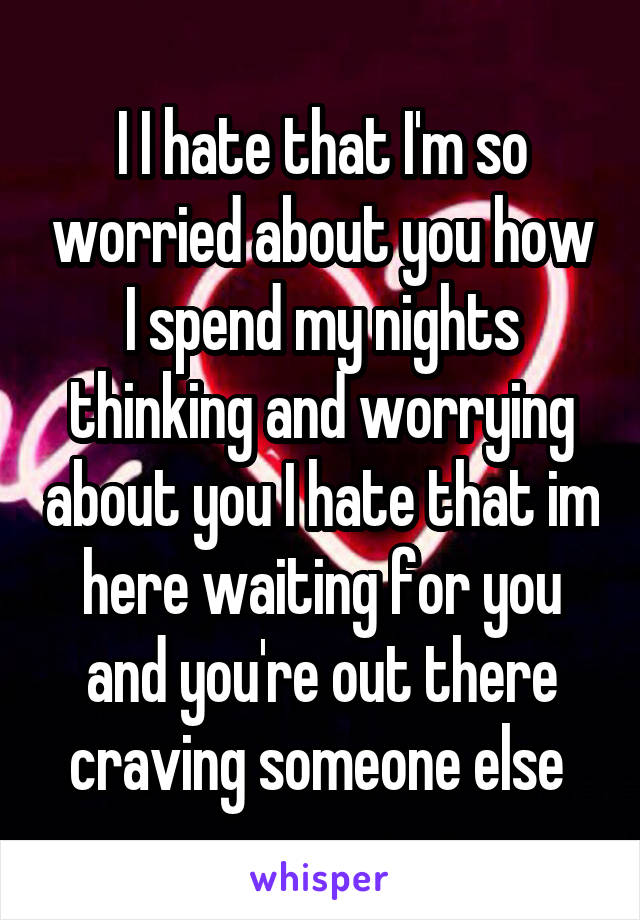 i-i-hate-that-i-m-so-worried-about-you-how-i-spend-my-nights-thinking