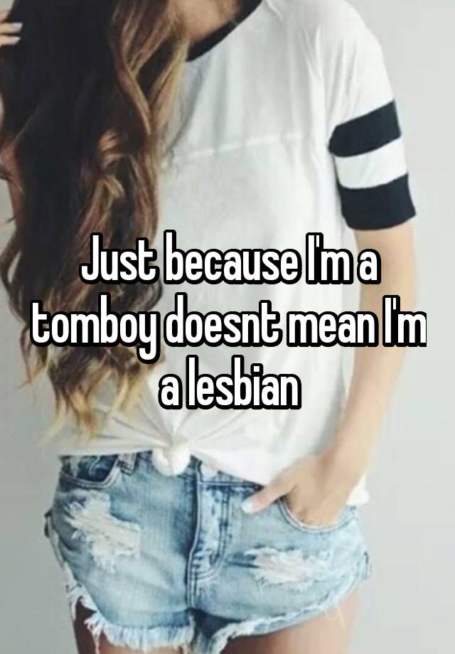 Just Because Im A Tomboy Doesnt Mean Im A Lesbian 8869