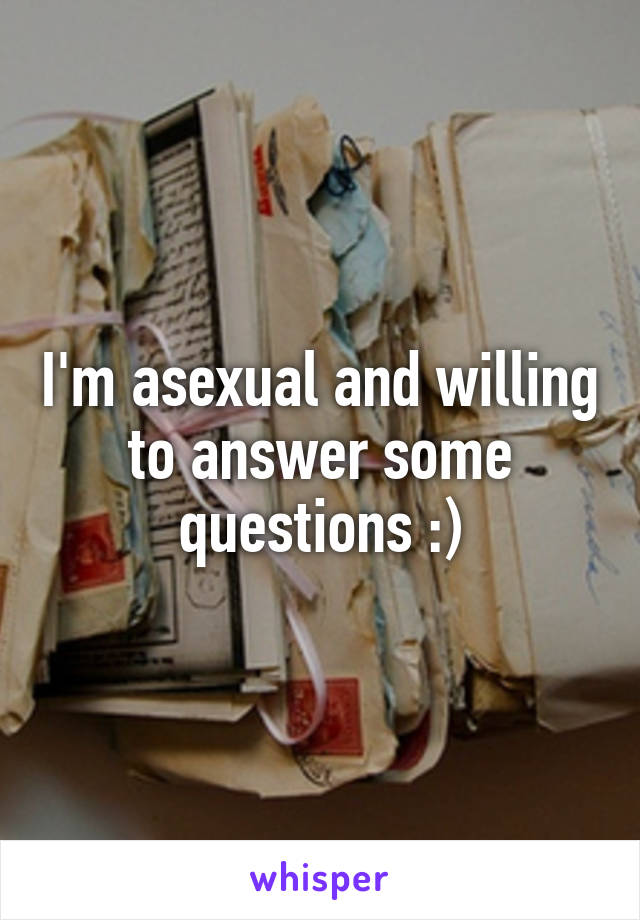 Im Asexual And Willing To Answer Some Questions 0307