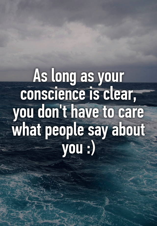 As Long As Your Conscience Is Clear You Don T Have To Care What People Say About You