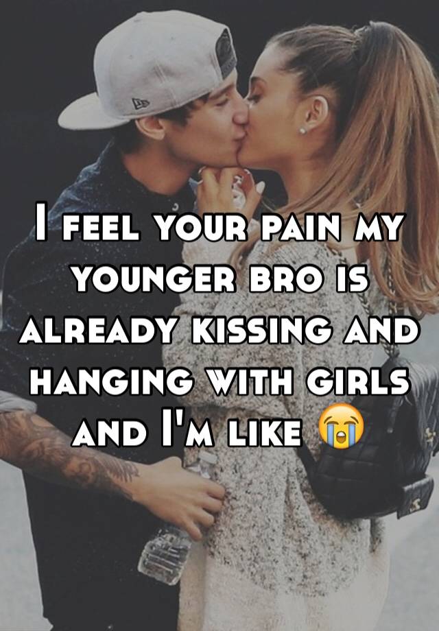 I Feel Your Pain My Younger Bro Is Already Kissing And Hanging