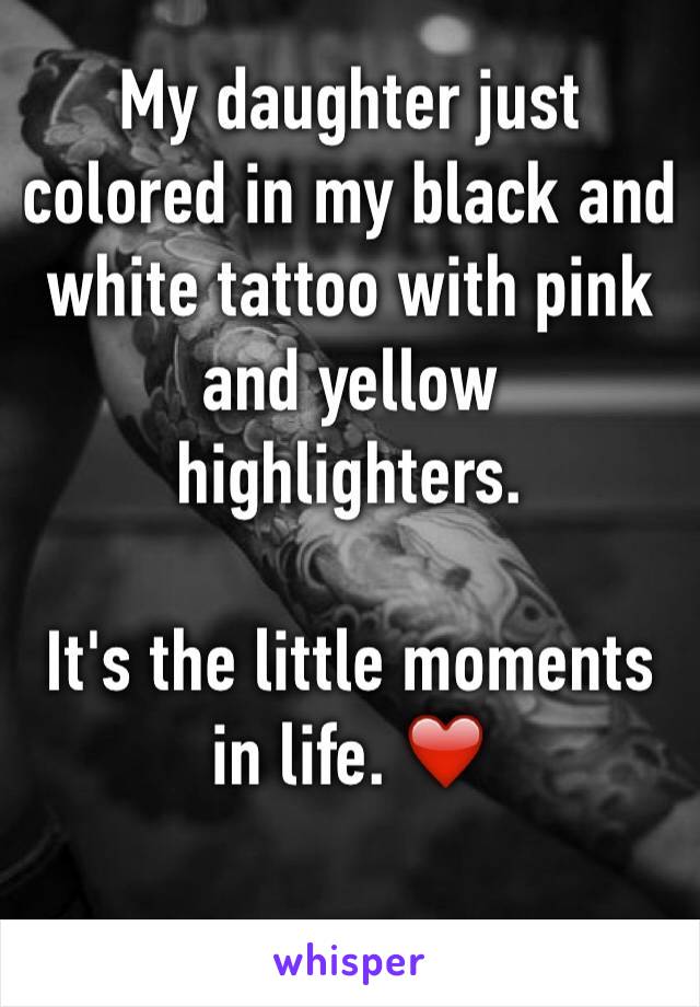 My daughter just colored in my black and white tattoo with pink and yellow highlighters. 

It's the little moments in life. ❤️

