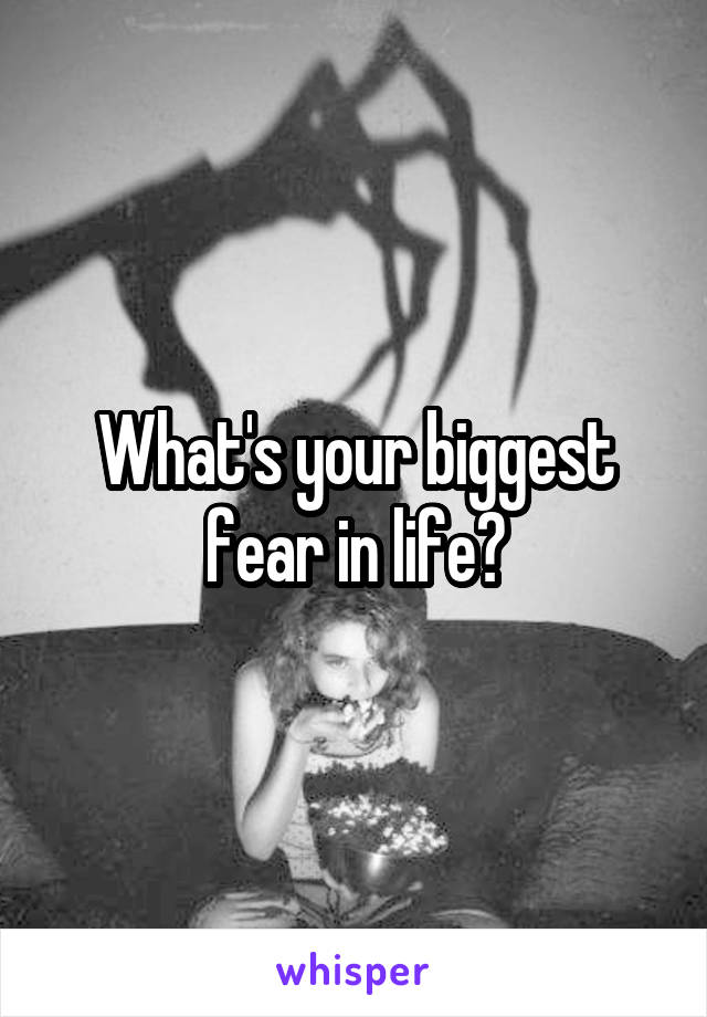 what-s-your-biggest-fear-in-life