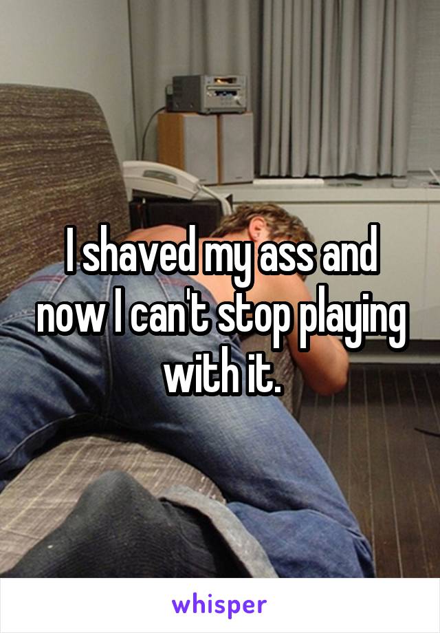 I shaved my ass