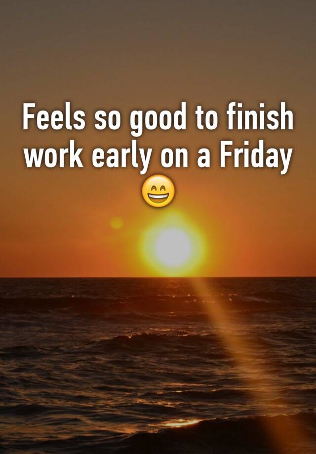 feels-so-good-to-finish-work-early-on-a-friday