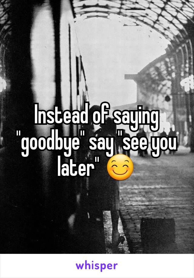 instead-of-saying-goodbye-say-see-you-later