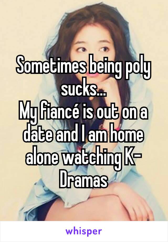 Sometimes being poly sucks...
My fiancé is out on a date and I am home alone watching K-Dramas