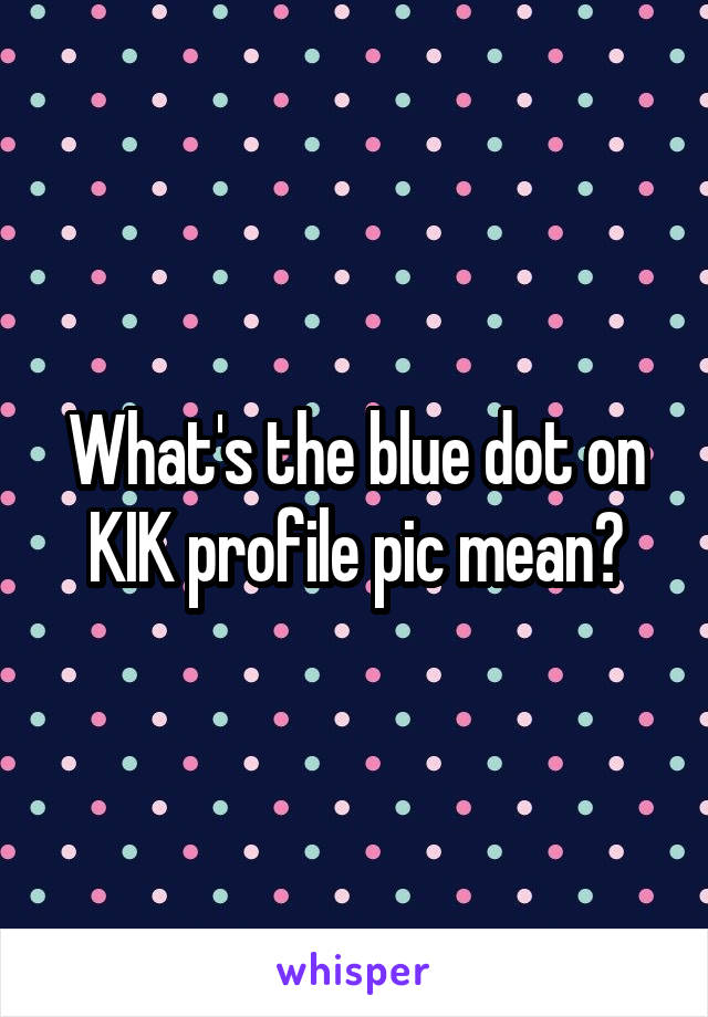 Dot blue on kik what mean? does 