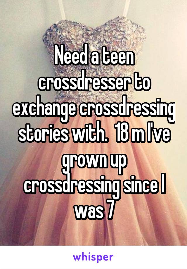 Need A Teen Crossdresser To Exchange Crossdressing Stories With
