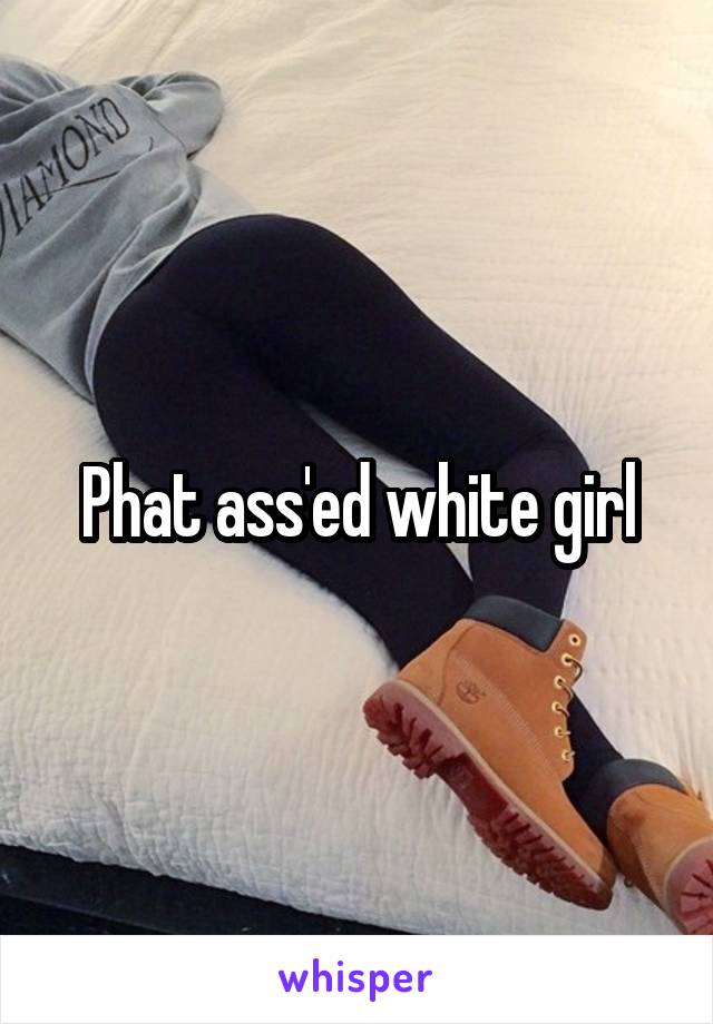 Phat white girls ass