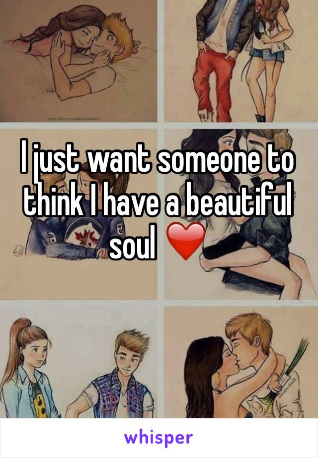 I just want someone to think I have a beautiful soul ❤️