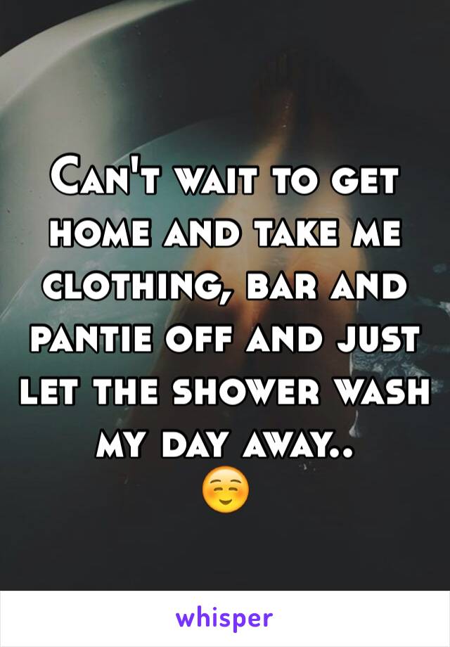 Can't wait to get home and take me clothing, bar and pantie off and just let the shower wash my day away..
☺️