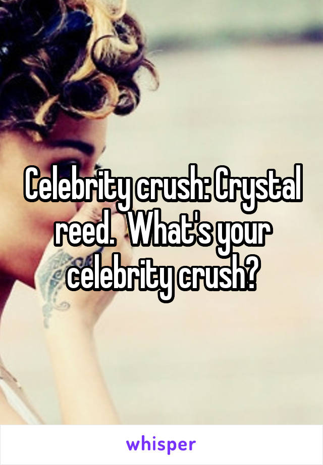 Celebrity crush: Crystal reed.  What's your celebrity crush?