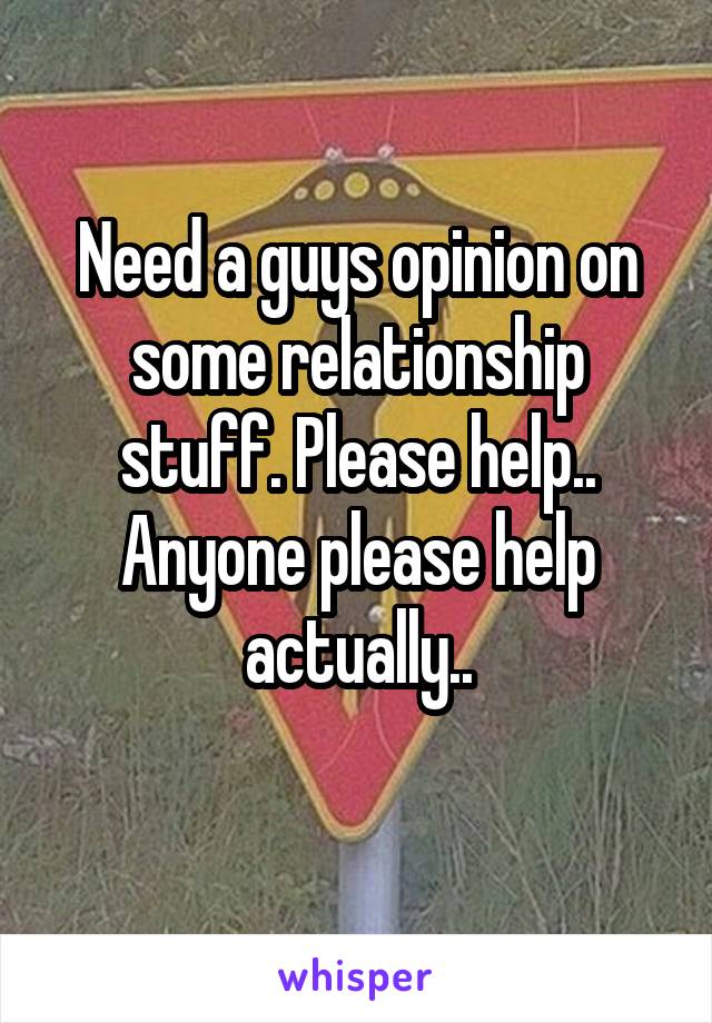 Need a guys opinion on some relationship stuff. Please help..
Anyone please help actually..
