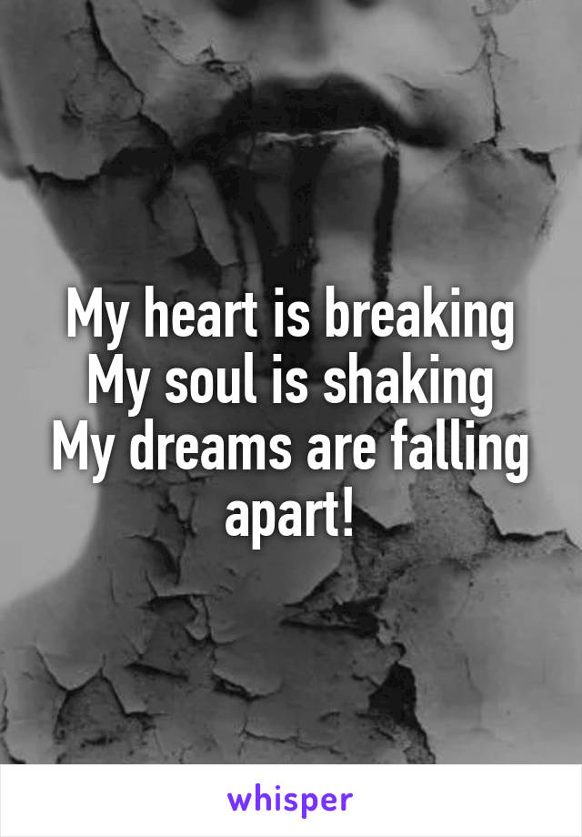 My heart is breaking
My soul is shaking
My dreams are falling apart!