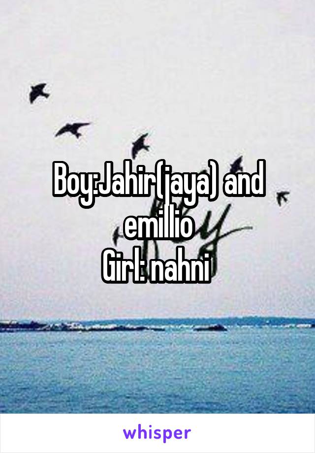 Boy:Jahir(jaya) and emillio
Girl: nahni 